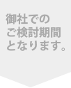 御社でのご検討期間となります。